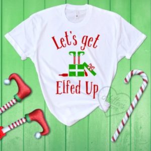 Let's Get Elfed Up Christmas T-shirt